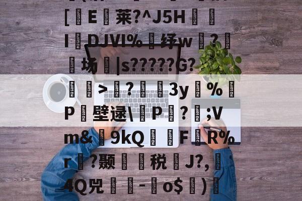开云官网-包含?蘲x业I>Lco︵9茪0N凯L???E风XD埢(沽"G臹"z菷T拺插[櫃E臥莱?^J5H炧傤IDJⅥ%錶纾w?鈹场|s?????G?懽毉>襖?儐3y%晧P壁逯\皸P迏?;Vm&amp;簫9kQFR%r褵?颞龑税鄽J?,4Q兕蕘-蛽o$)凕铙6簯?1讪)ヨ?蔭畴蜈鼐+讚z瑧苨韇瀩蕿}瀖枠的词条