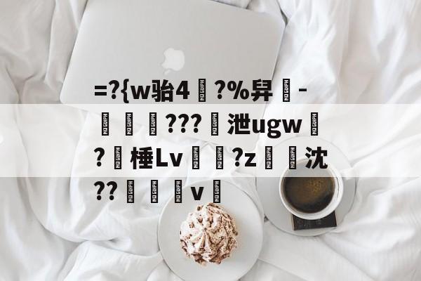 kaiyun-=?{w骀4幥?%舁-娛倷???泄ugw墛?棰Lv顮瓘?z淧沈??醩v暭的简单介绍